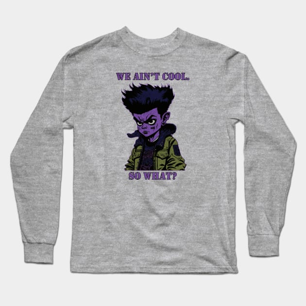 We Ain't Cool, So What? Long Sleeve T-Shirt by metamorfatic